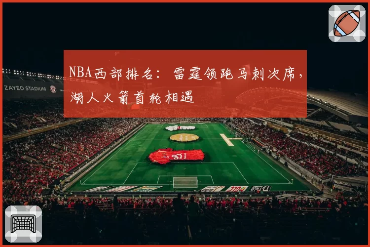 NBA西部排名:雷霆领跑马刺次席,湖人火箭首轮相遇