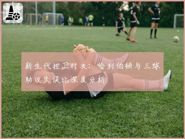 新生代控卫对决：哈利伯顿与三球助攻失误比深度分析