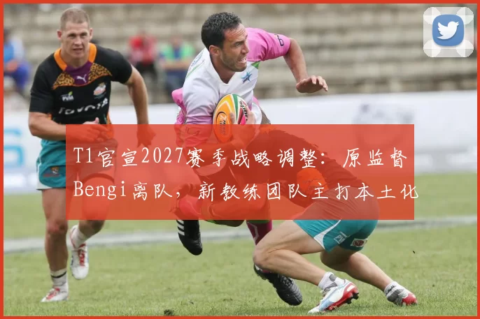 T1官宣2027赛季战略调整:原监督Bengi离队,新教练团队主打本土化