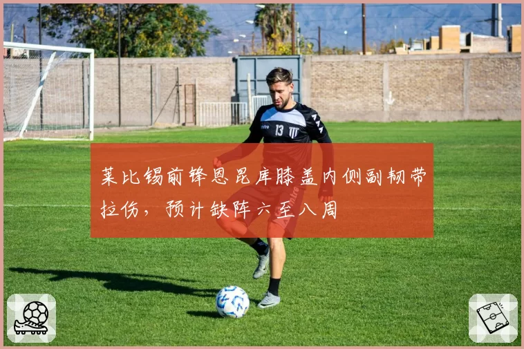 莱比锡前锋恩昆库膝盖内侧副韧带拉伤，预计缺阵六至八周