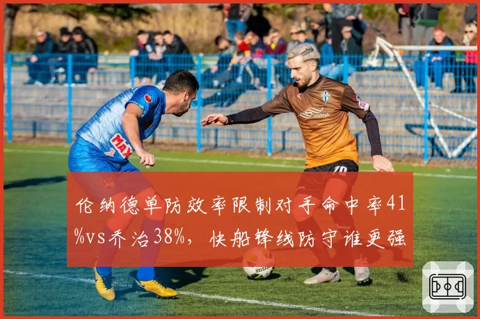 伦纳德单防效率限制对手命中率41%vs乔治38%，快船锋线防守谁更强