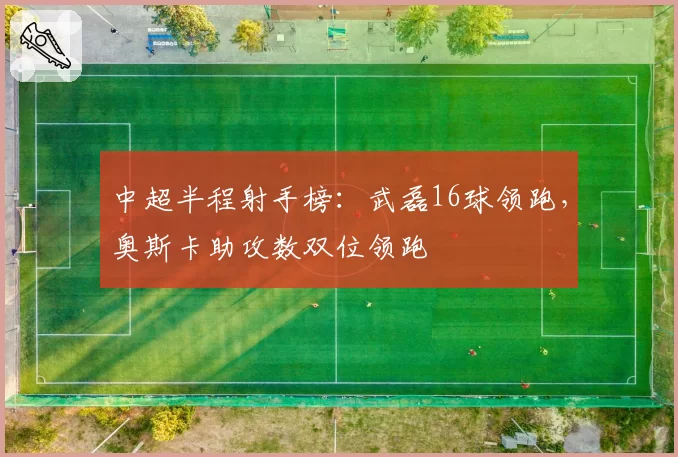中超半程射手榜:武磊16球领跑,奥斯卡助攻数双位领跑
