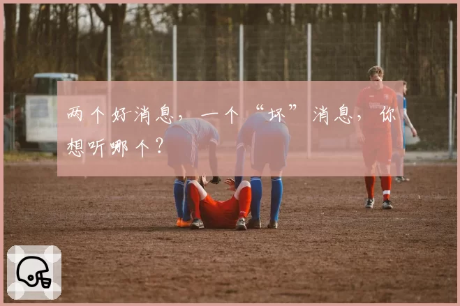 两个好消息，一个“坏”消息，你想听哪个？