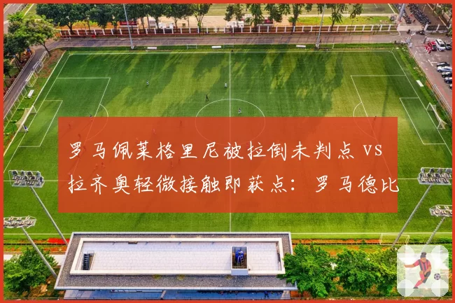 罗马佩莱格里尼被拉倒未判点 vs 拉齐奥轻微接触即获点：罗马德比裁判谜之操作
