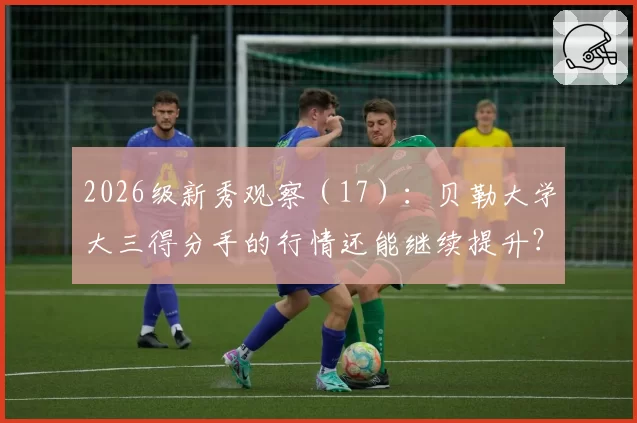 2026级新秀观察（17）：贝勒大学大三得分手的行情还能继续提升？