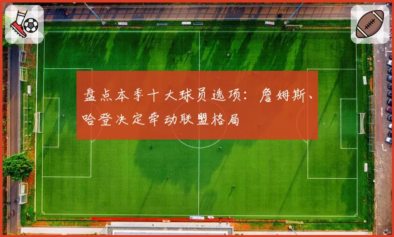 盘点本季十大球员选项：詹姆斯、哈登决定牵动联盟格局