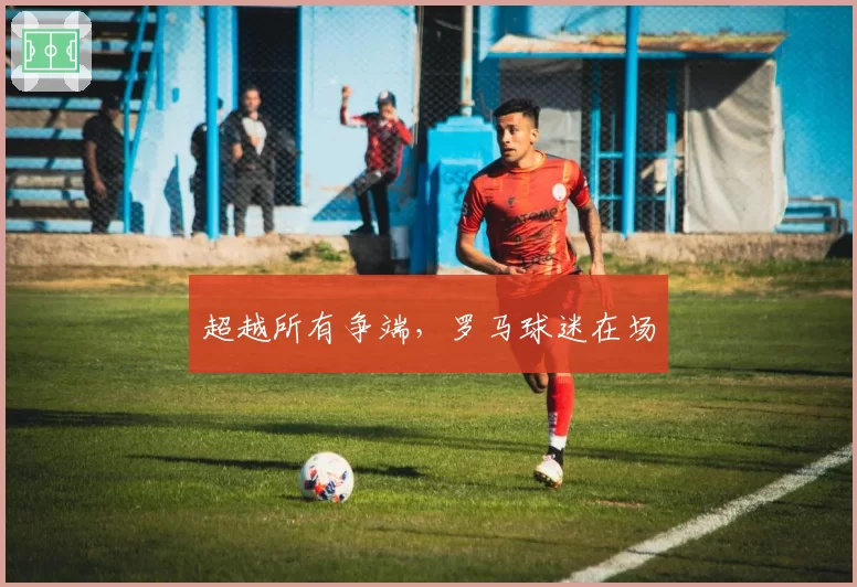 超越所有争端，罗马球迷在场