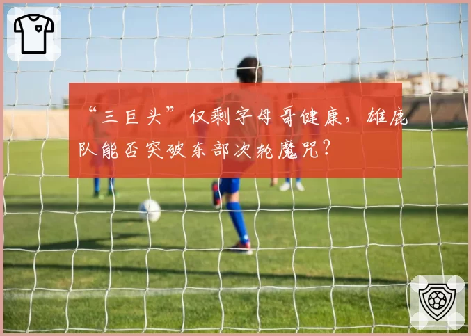 “三巨头”仅剩字母哥健康，雄鹿队能否突破东部次轮魔咒？