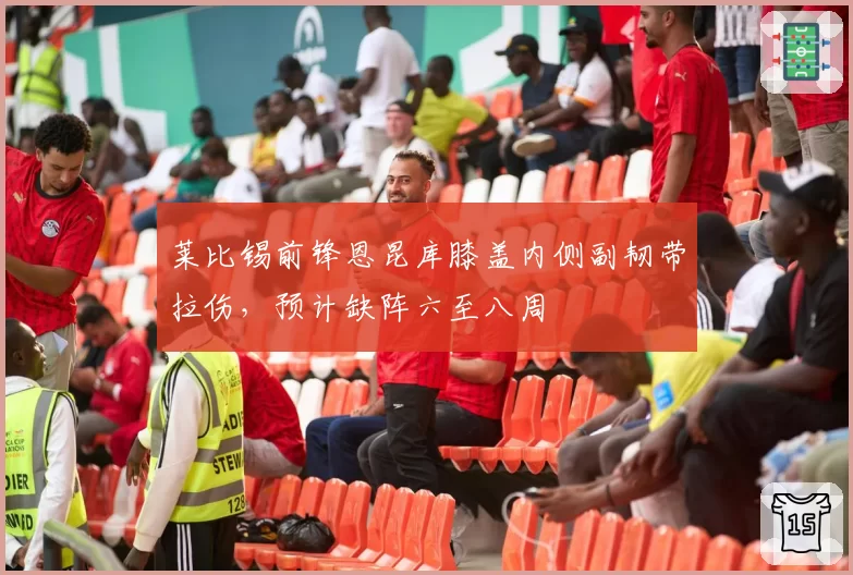 莱比锡前锋恩昆库膝盖内侧副韧带拉伤，预计缺阵六至八周