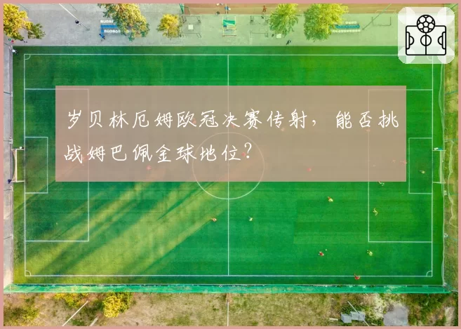 岁贝林厄姆欧冠决赛传射，能否挑战姆巴佩金球地位？