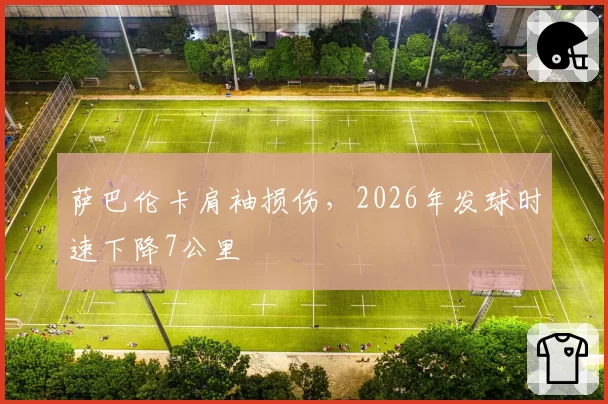 萨巴伦卡肩袖损伤，2026年发球时速下降7公里