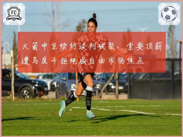 火箭申京续约谈判破裂，索要顶薪遭乌度卡拒绝成自由市场焦点