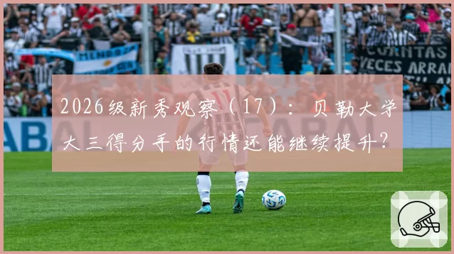 2026级新秀观察（17）：贝勒大学大三得分手的行情还能继续提升？